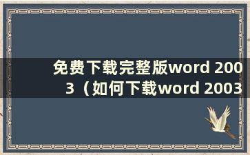 免费下载完整版word 2003（如何下载word 2003）